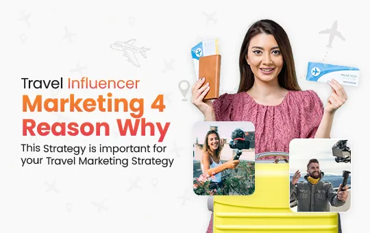 Travel Influencer Marketing - 4 Reasons Why This Strategy is important for your Travel Marketing Strategy